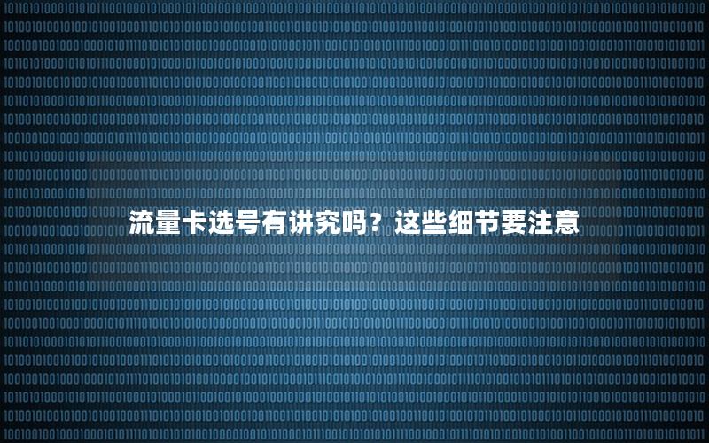 流量卡选号有讲究吗？这些细节要注意