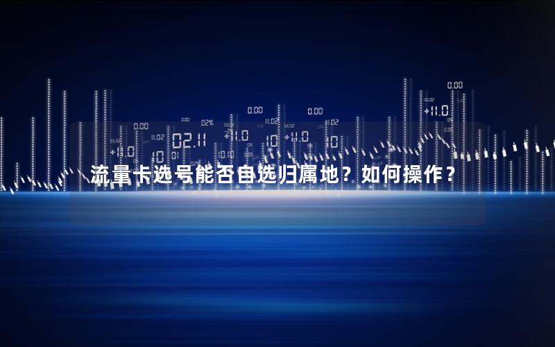 流量卡选号能否自选归属地？如何操作？