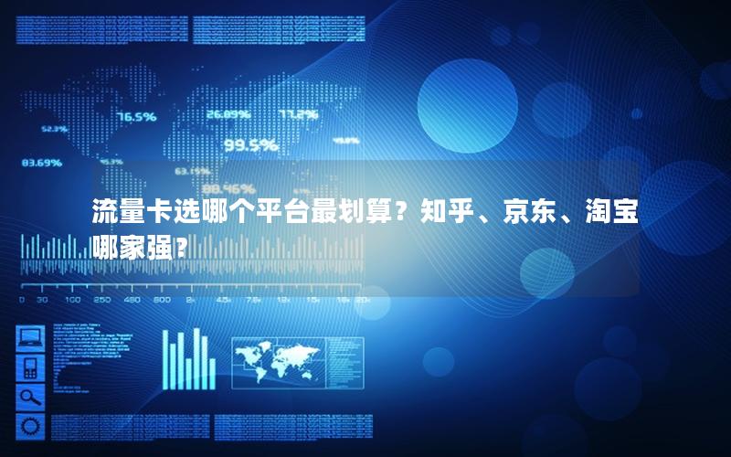 流量卡选哪个平台最划算？知乎、京东、淘宝哪家强？