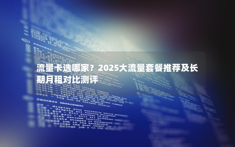 流量卡选哪家？2025大流量套餐推荐及长期月租对比测评