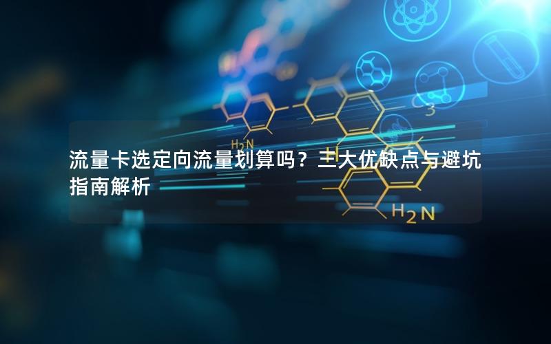 流量卡选定向流量划算吗？三大优缺点与避坑指南解析