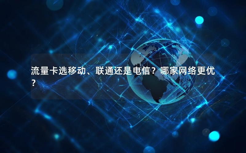 流量卡选移动、联通还是电信？哪家网络更优？