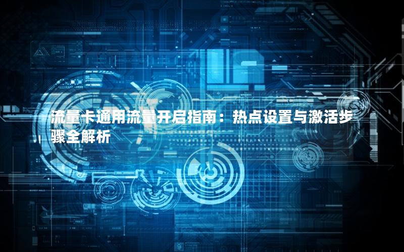 流量卡通用流量开启指南：热点设置与激活步骤全解析