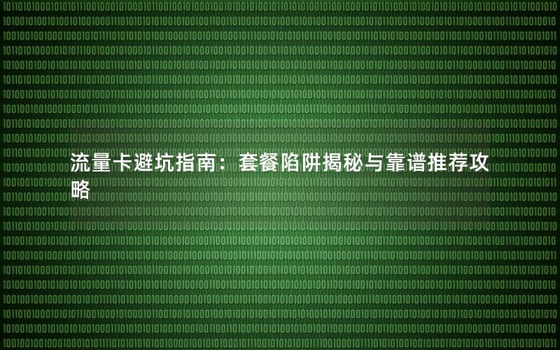流量卡避坑指南：套餐陷阱揭秘与靠谱推荐攻略