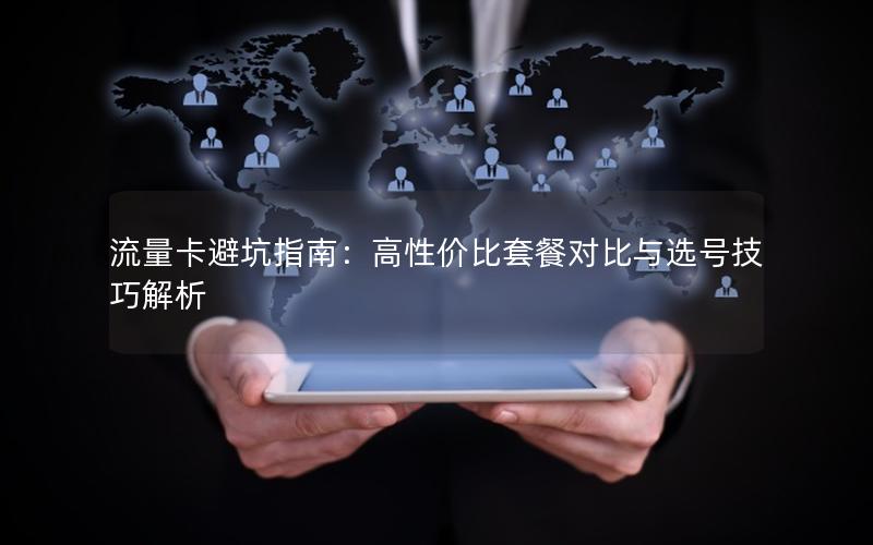 流量卡避坑指南：高性价比套餐对比与选号技巧解析
