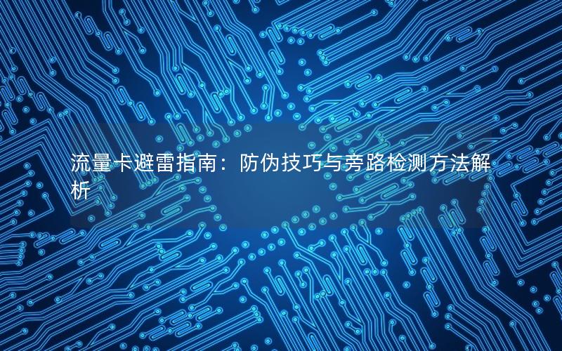 流量卡避雷指南：防伪技巧与旁路检测方法解析