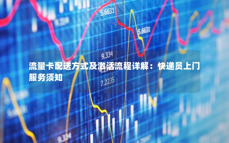 流量卡配送方式及激活流程详解：快递员上门服务须知