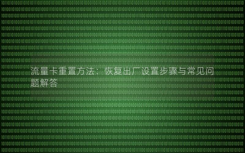 流量卡重置方法：恢复出厂设置步骤与常见问题解答