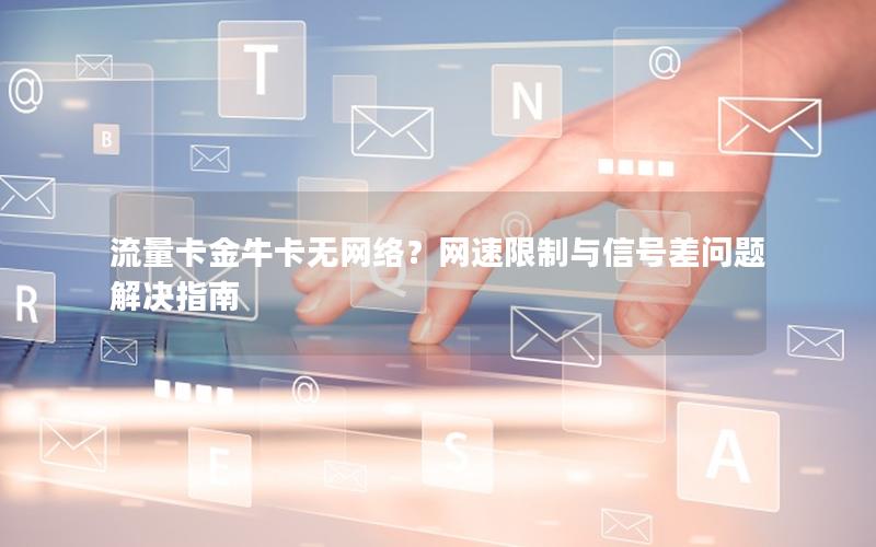 流量卡金牛卡无网络？网速限制与信号差问题解决指南