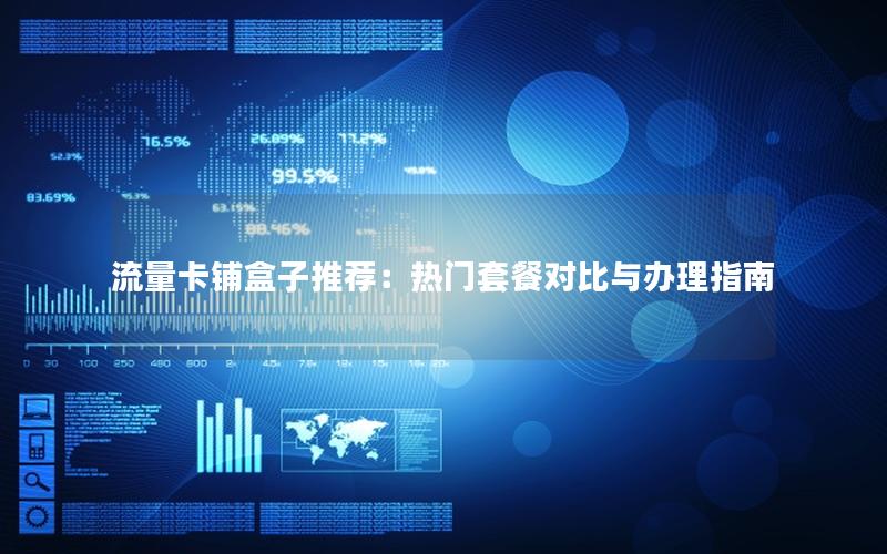 流量卡铺盒子推荐：热门套餐对比与办理指南