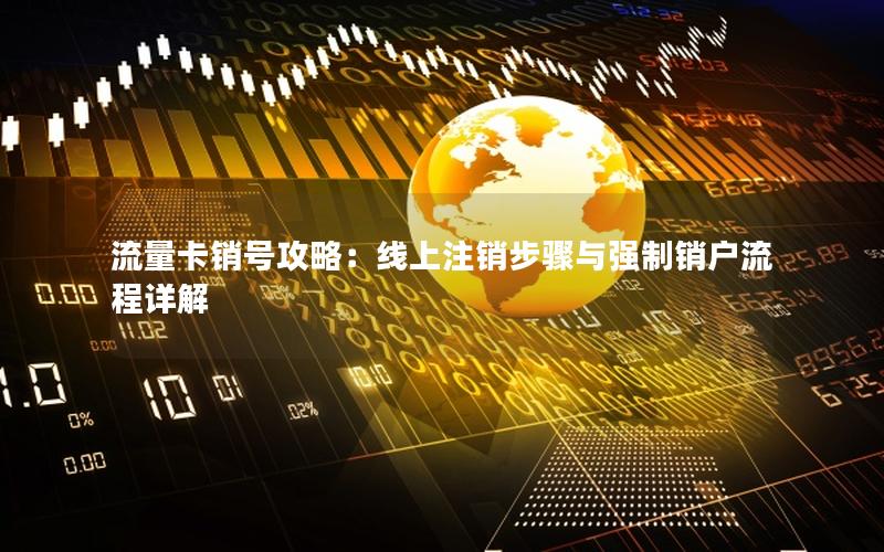 流量卡销号攻略：线上注销步骤与强制销户流程详解