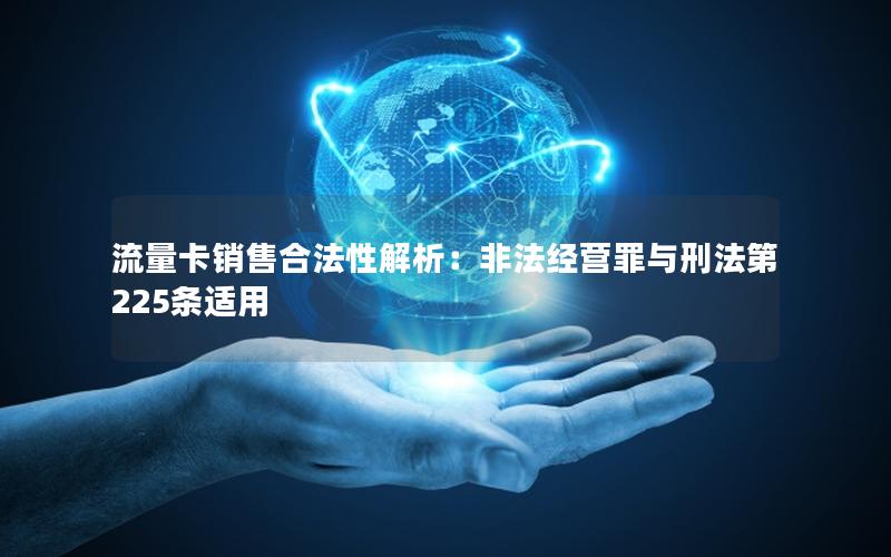 流量卡销售合法性解析：非法经营罪与刑法第225条适用