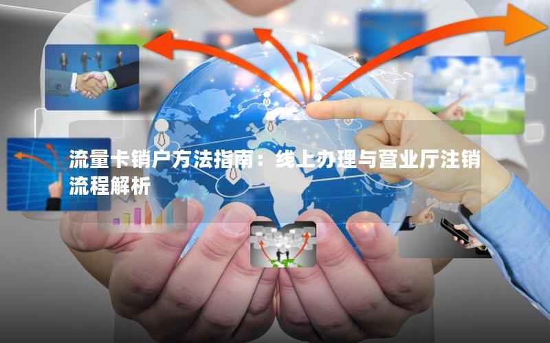 流量卡销户方法指南：线上办理与营业厅注销流程解析