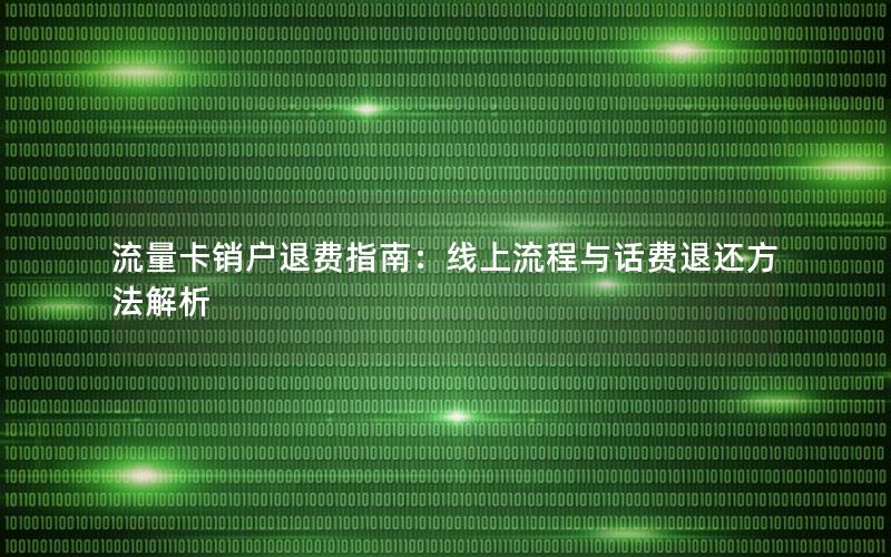 流量卡销户退费指南：线上流程与话费退还方法解析