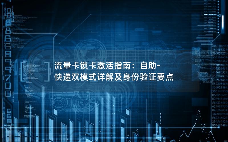 流量卡锁卡激活指南：自助-快递双模式详解及身份验证要点
