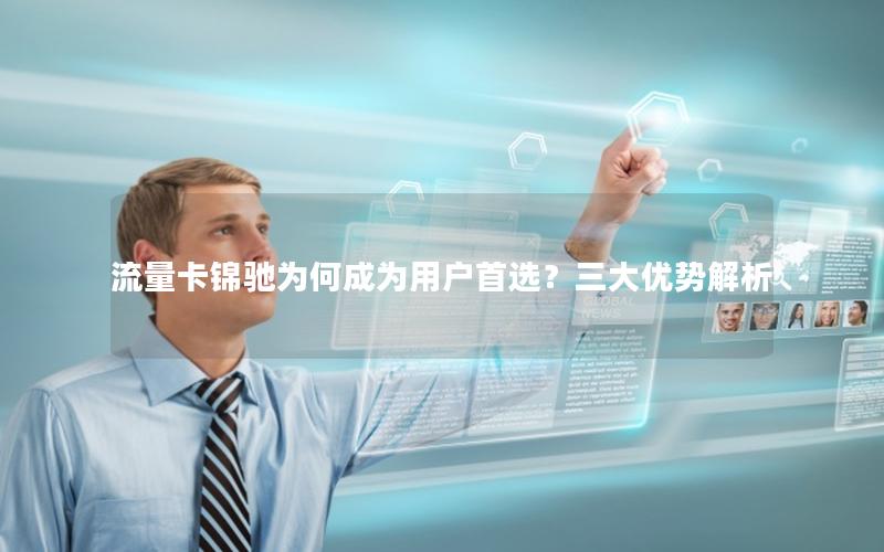流量卡锦驰为何成为用户首选？三大优势解析