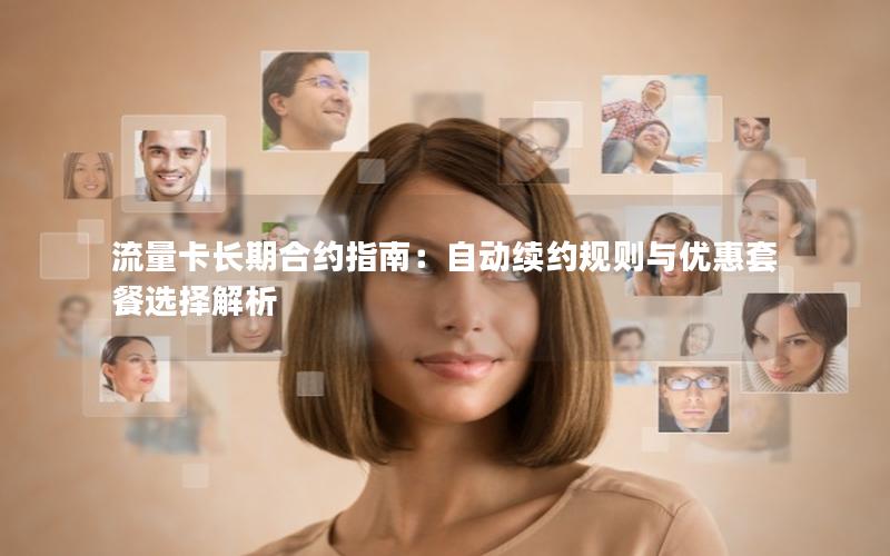 流量卡长期合约指南：自动续约规则与优惠套餐选择解析
