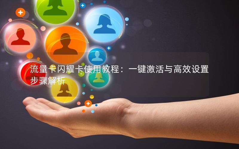 流量卡闪耀卡使用教程：一键激活与高效设置步骤解析