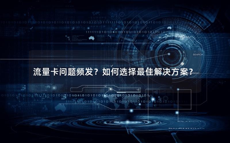 流量卡问题频发？如何选择最佳解决方案？