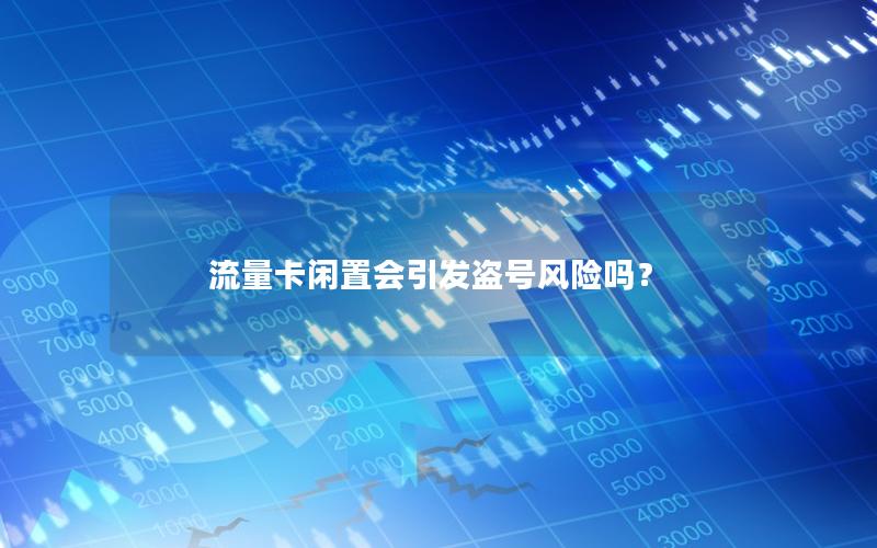 流量卡闲置会引发盗号风险吗？