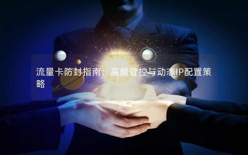 流量卡防封指南：高频管控与动态IP配置策略