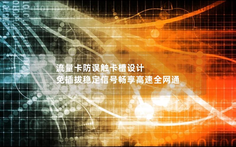 流量卡防误触卡槽设计 免插拔稳定信号畅享高速全网通