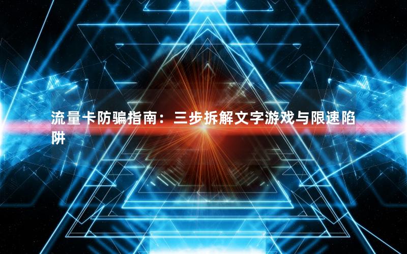 流量卡防骗指南：三步拆解文字游戏与限速陷阱