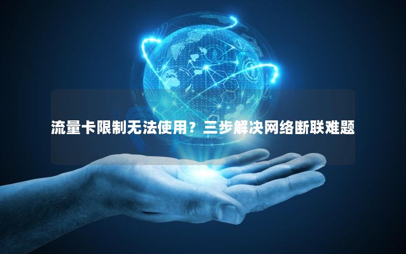 流量卡限制无法使用？三步解决网络断联难题
