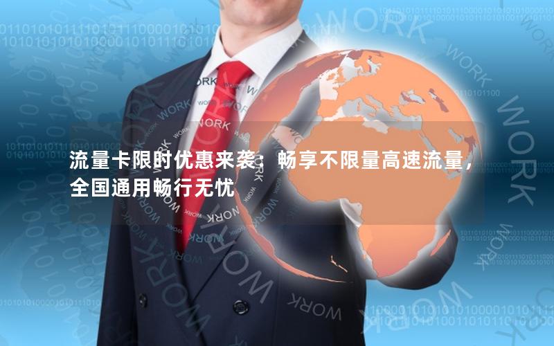 流量卡限时优惠来袭：畅享不限量高速流量，全国通用畅行无忧