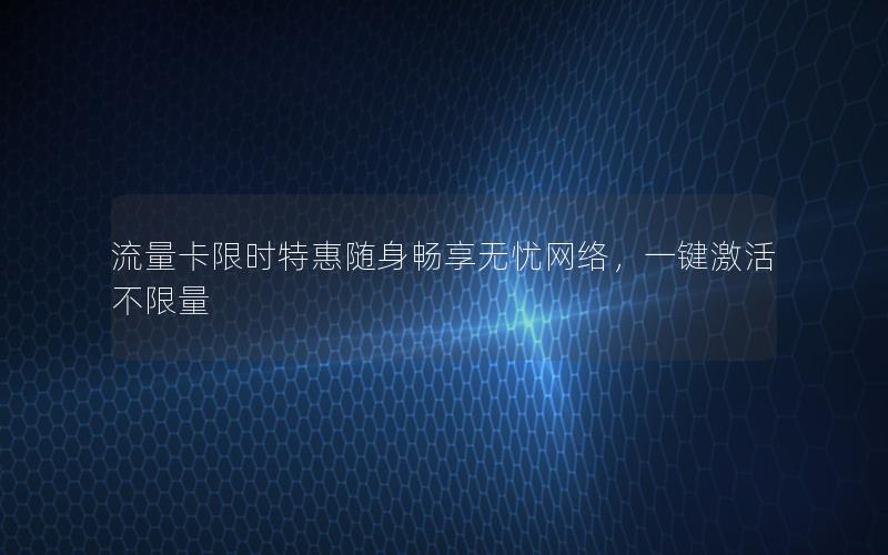 流量卡限时特惠随身畅享无忧网络，一键激活不限量