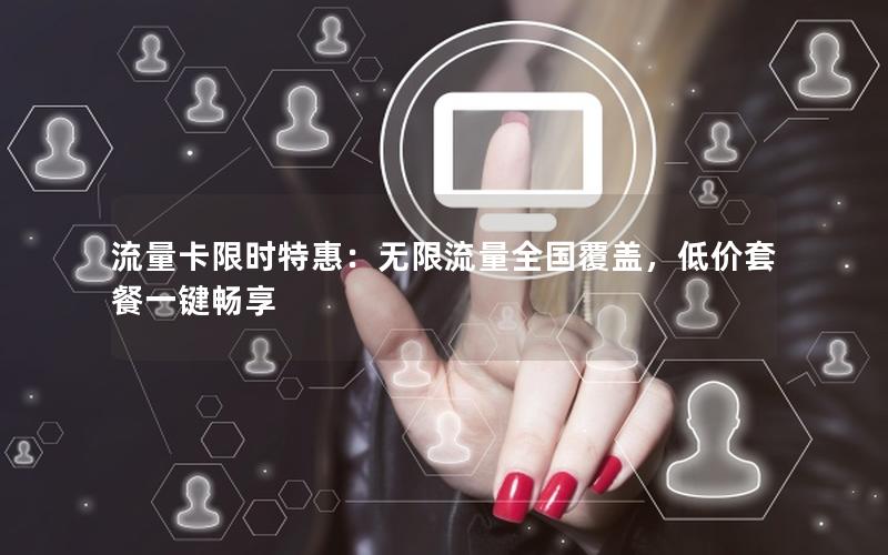 流量卡限时特惠：无限流量全国覆盖，低价套餐一键畅享