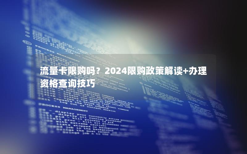 流量卡限购吗？2024限购政策解读+办理资格查询技巧