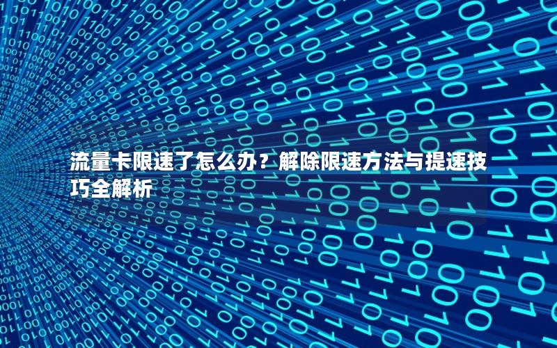 流量卡限速了怎么办？解除限速方法与提速技巧全解析