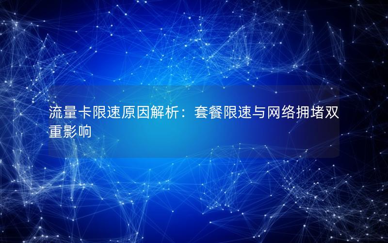 流量卡限速原因解析：套餐限速与网络拥堵双重影响