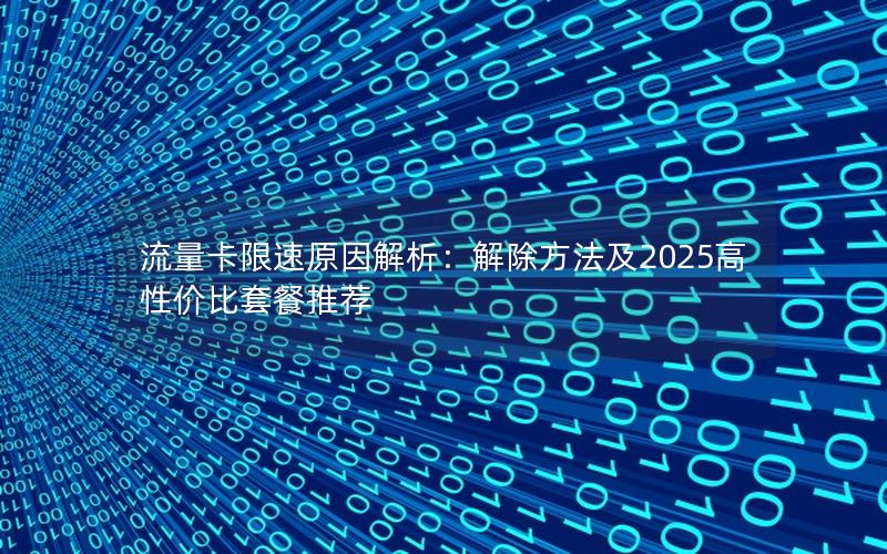 流量卡限速原因解析：解除方法及2025高性价比套餐推荐