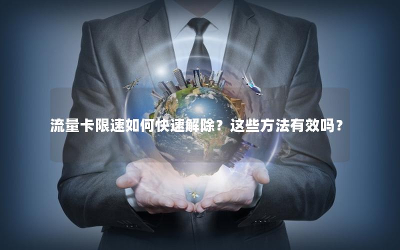 流量卡限速如何快速解除？这些方法有效吗？