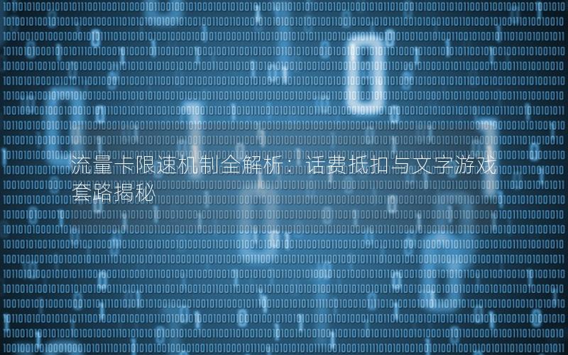 流量卡限速机制全解析：话费抵扣与文字游戏套路揭秘