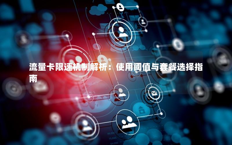 流量卡限速机制解析：使用阈值与套餐选择指南