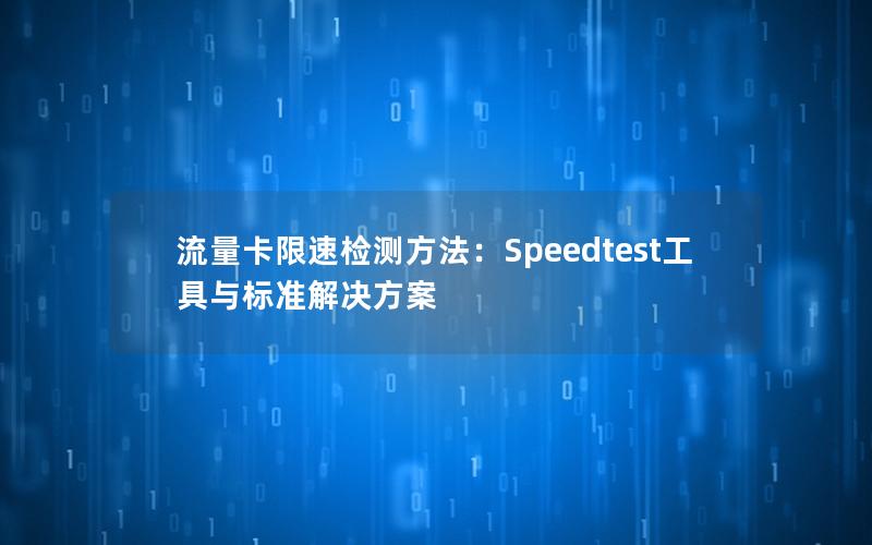 流量卡限速检测方法：Speedtest工具与标准解决方案
