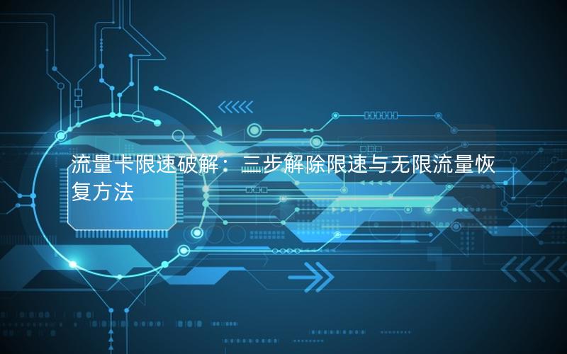流量卡限速破解：三步解除限速与无限流量恢复方法