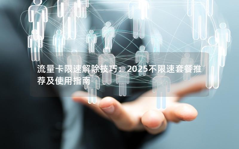 流量卡限速解除技巧：2025不限速套餐推荐及使用指南