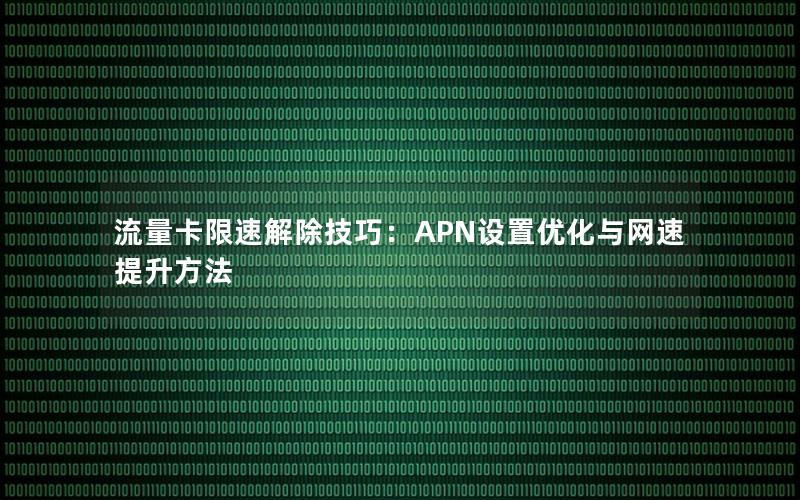 流量卡限速解除技巧：APN设置优化与网速提升方法