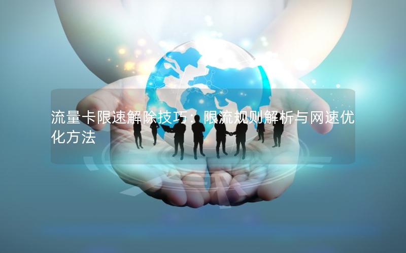 流量卡限速解除技巧：限流规则解析与网速优化方法