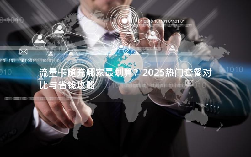 流量卡随充哪家最划算？2025热门套餐对比与省钱攻略