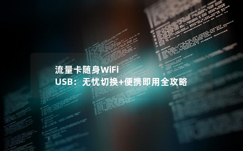 流量卡随身WiFi USB：无忧切换+便携即用全攻略