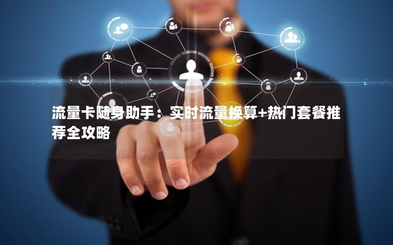 流量卡随身助手：实时流量换算+热门套餐推荐全攻略