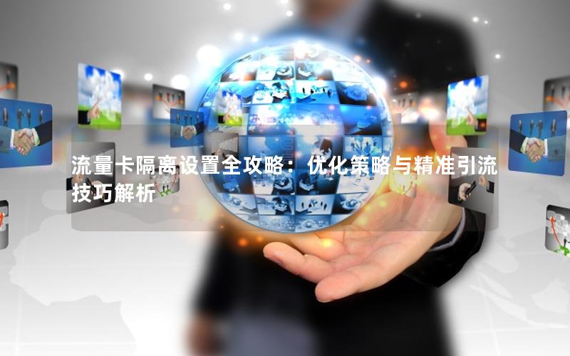 流量卡隔离设置全攻略：优化策略与精准引流技巧解析