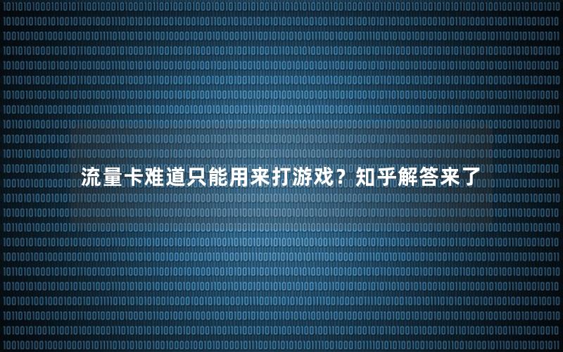 流量卡难道只能用来打游戏？知乎解答来了