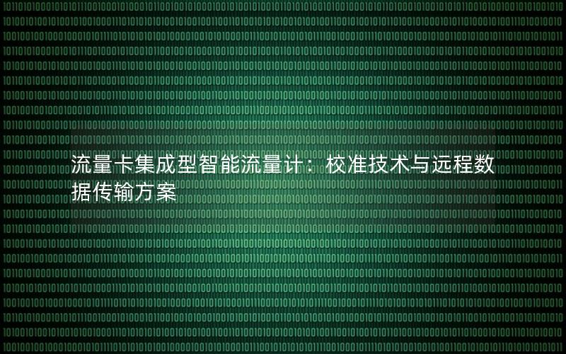 流量卡集成型智能流量计：校准技术与远程数据传输方案