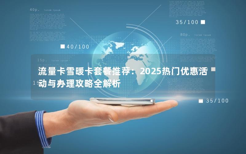 流量卡雪暖卡套餐推荐：2025热门优惠活动与办理攻略全解析